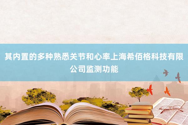 其内置的多种熟悉关节和心率上海希佰格科技有限公司监测功能