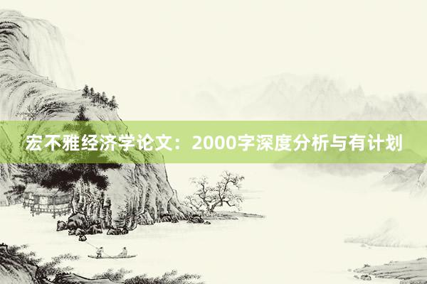 宏不雅经济学论文:2000字深度分析与有计划